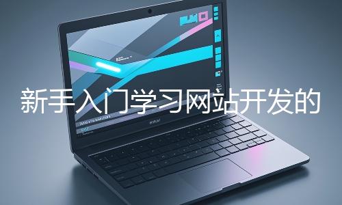 新手入门学习网站开发的基础知识大概需要多久？